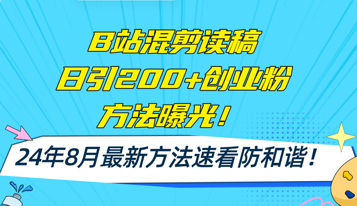 B站混剪读稿日引200+创业粉方法4.0曝光,24年8月最新方法Ai一键操作 速…