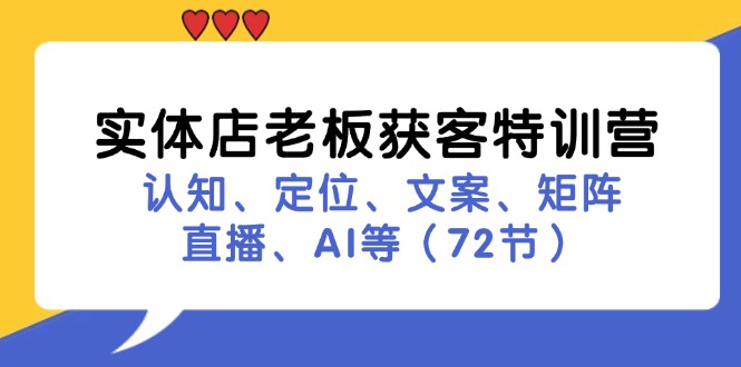 实体店老板获客特训营:认知、定位、文案、矩阵、直播、AI等(72节)
