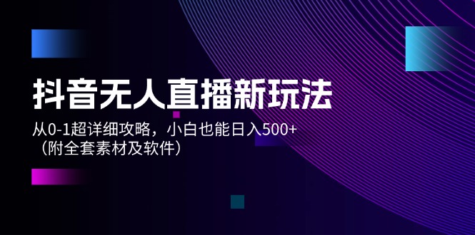 抖音无人直播新玩法,从0-1超详细攻略,小白也能日入500+(附全套素材…