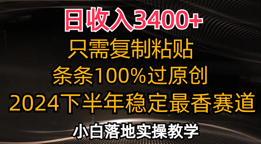 日收入3400+，只需复制粘贴，条条过原创，2024最香赛道，小白也可轻松上手