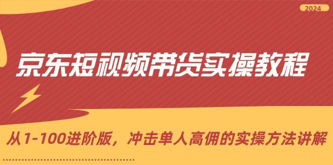 京东短视频带货实操教程,从1-100进阶版,冲击单人高佣的实操方法讲解