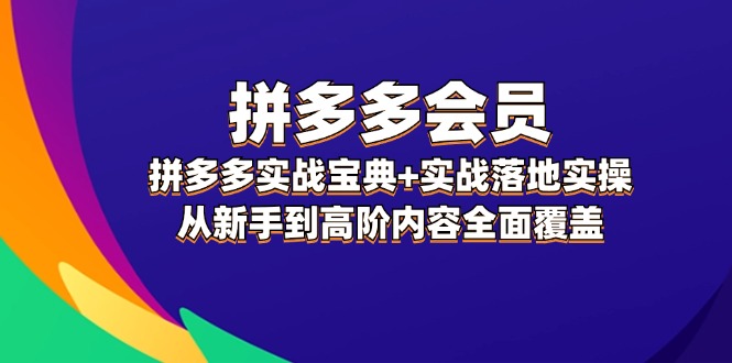 拼多多会员实战宝典+实战落地实操,从新手到高阶内容全面覆盖