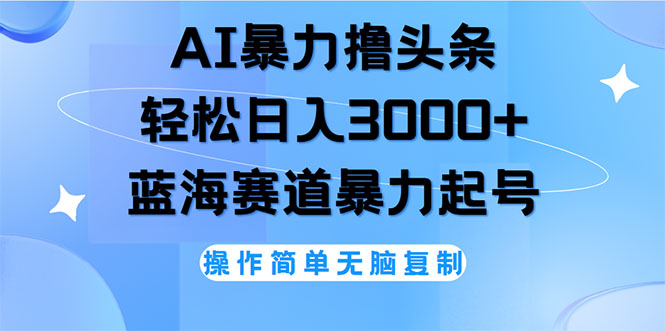 AI撸头条,轻松日入3000+无脑操作,当天起号,第二天见收益