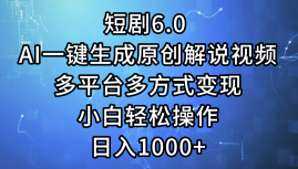 短剧6.0 AI一键生成原创解说视频,多平台多方式变现,小白轻松操作,日…