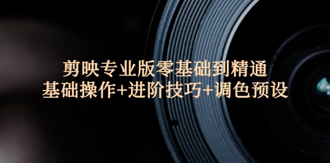 剪映专业版零基础到精通:基础操作+进阶技巧+调色预设"
