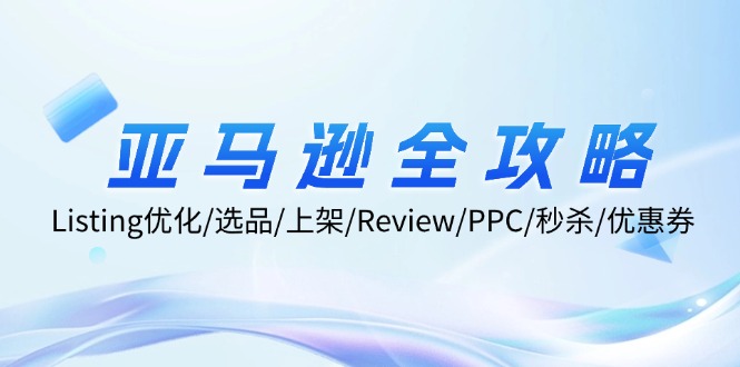 亚马逊全攻略:Listing优化、选品、上架、Review、PPC、秒杀、优惠券等