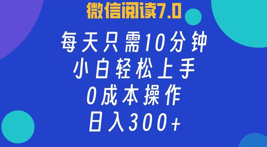 微信阅读7.0,每日10分钟,日入300+,0成本小白即可上手