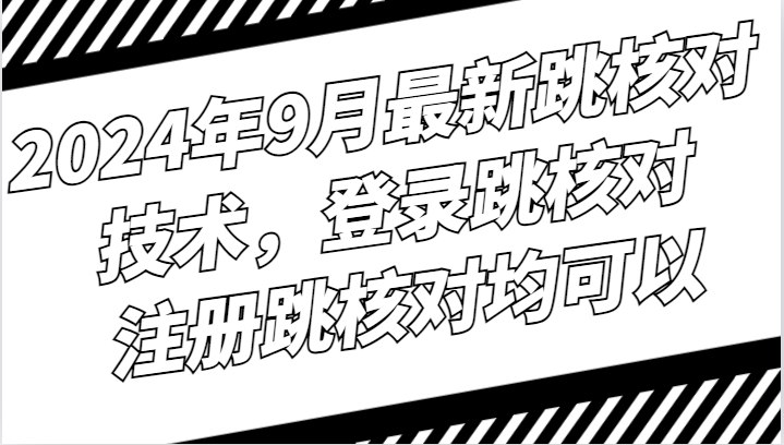 2024年9月最新跳核对技术,登录跳核对,注册跳核对均可以