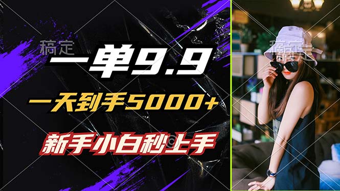 一单9.9,一天到手5000+,不挑人,小白当天上手,制作作品只需1分钟