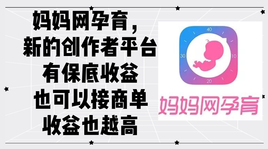 妈妈网孕育,新的创作者平台,有保底收益也可以接商单收益也越高