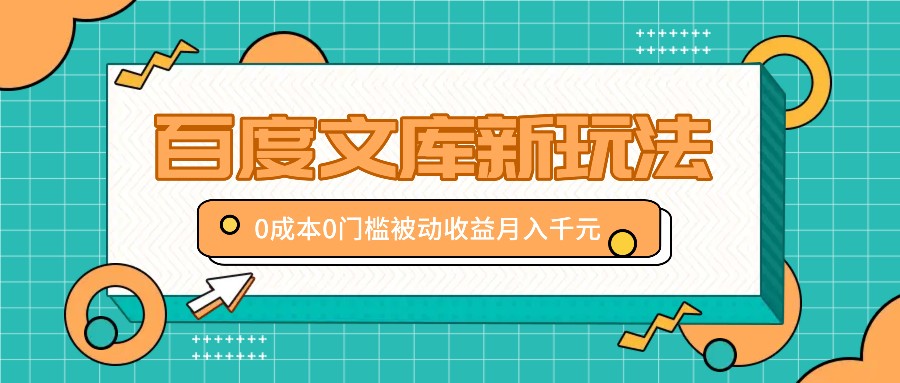 百度文库新玩法,0成本0门槛,新手小白也可以布局操作,被动收益月入千元