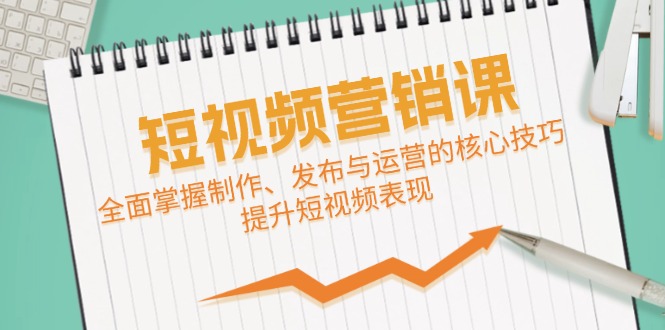 短视频营销课:全面掌握制作、发布与运营的核心技巧,提升短视频表现