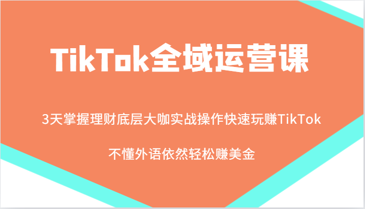 TikTok全域运营课,大咖实战操作快速玩赚TikTok,不懂外语依然轻松赚美金!