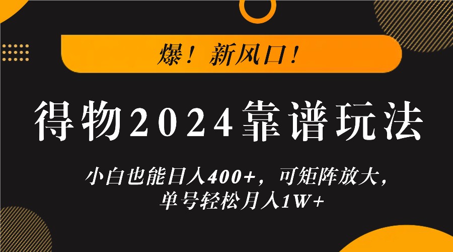 爆!新风口!小白也能日入400+,得物2024靠谱玩法,可矩阵放大,单号轻松月入1W+