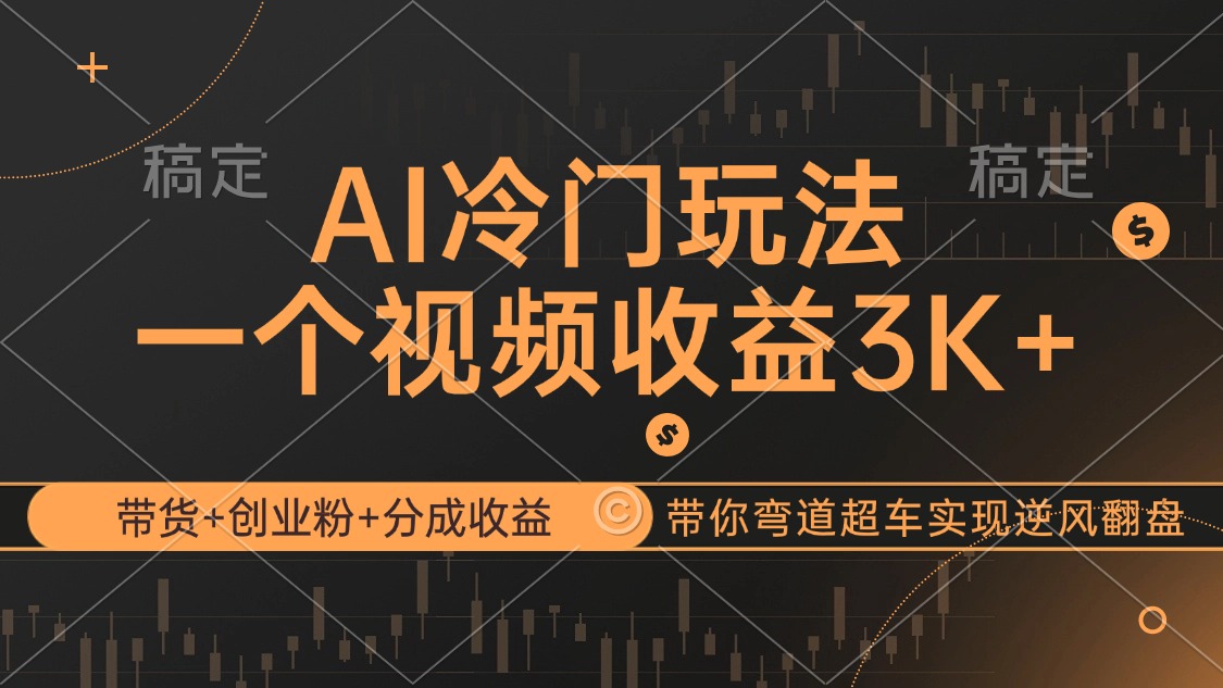AI冷门玩法,带货+创业粉+分成收益带你弯道超车,实现逆风翻盘
