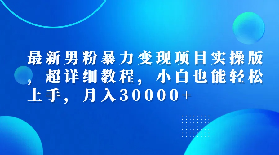 最新男粉暴力变现项目实操版,超详细教程,小白也能轻松上手,月入30000+