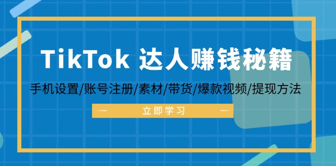 TikTok达人赚钱秘籍 手机设置/账号注册/素材/带货/爆款视频/提现方法