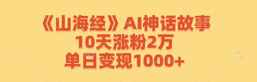 《山海经》AI神话故事,10天涨粉2万,单日变现1000+