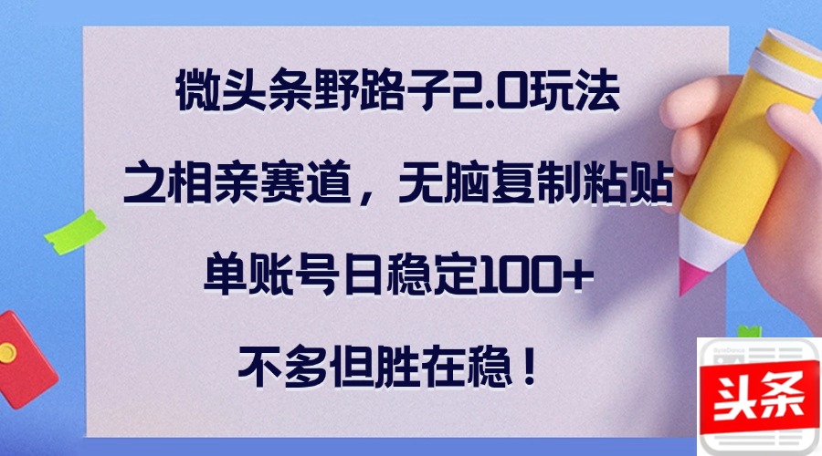 微头条野路子2.0玩法之相亲赛道,无脑复制粘贴,单账号日稳定100+