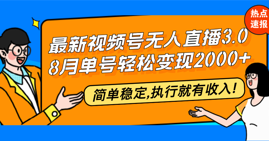 最新视频号无人直播3.0, 8月单号变现20000+,简单稳定,执行就有收入!