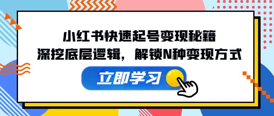 小红书快速起号变现秘籍:深挖底层逻辑,解锁N种变现方式