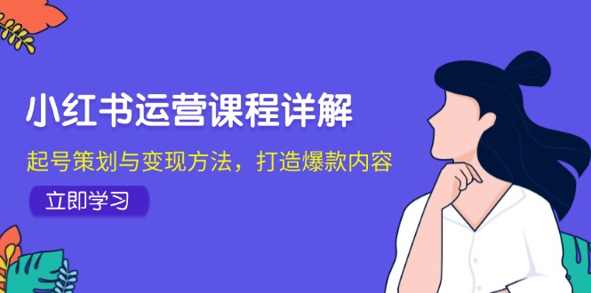 小红书运营课程详解:起号策划与变现方法,打造爆款内容