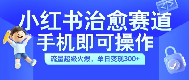 小红书治愈视频赛道,手机即可操作,流量超级火爆,单日变现300+