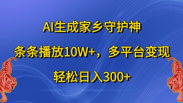 AI生成家乡守护神,条条播放10W+,多平台变现,轻松日入300+