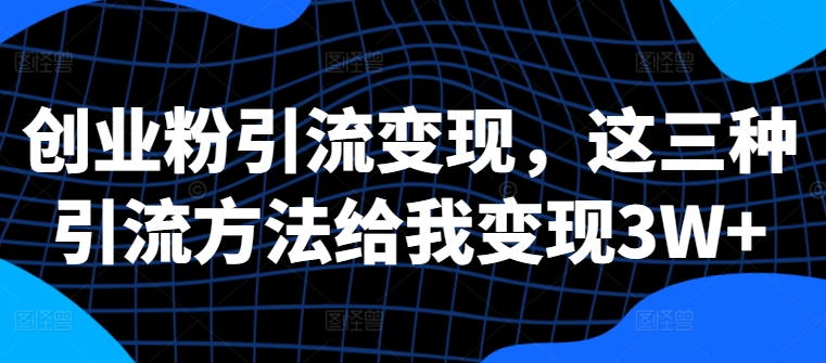 创业粉引流变现,这三种引流方法给我变现3W+