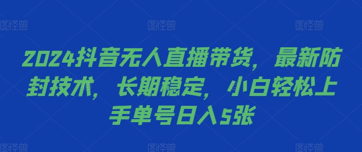2024抖音无人直播带货,最新防封技术,长期稳定,小白轻松上手单号日入5张