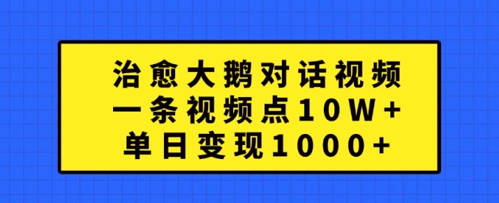 治愈大鹅对话视频,一条视频点赞 10W+,单日变现1k+