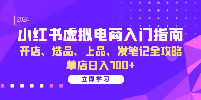 小红书虚拟电商入门指南:开店、选品、上品、发笔记全攻略 单店日入700+