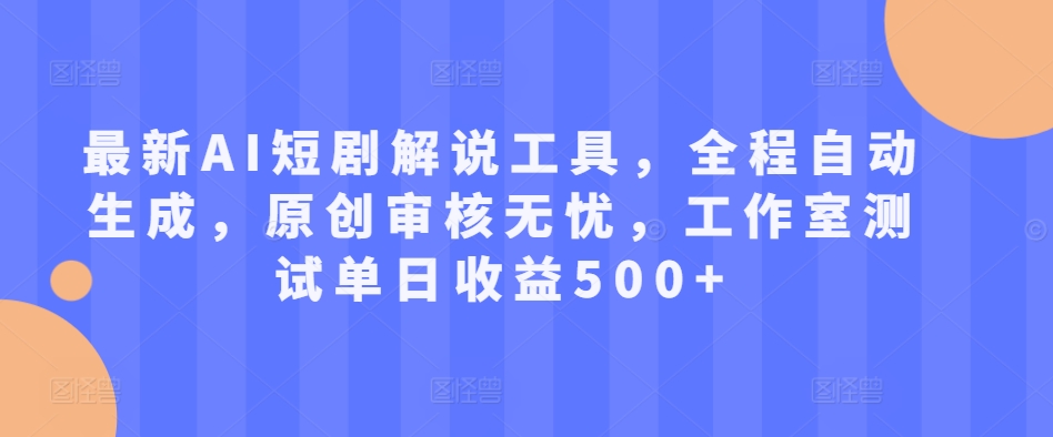 最新AI短剧解说工具,全程自动生成,原创审核无忧,工作室测试单日收益500+
