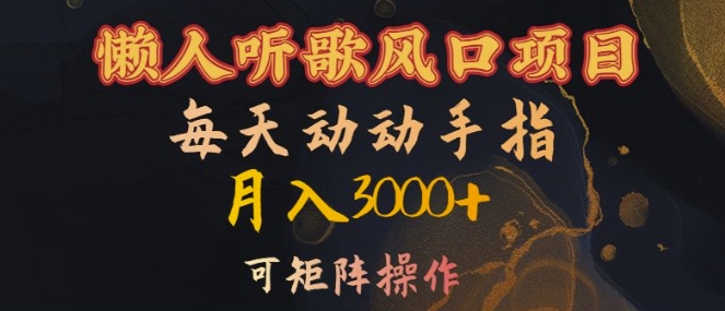 懒人听歌风口项目,每天动动手指月入3000+,可矩阵操作