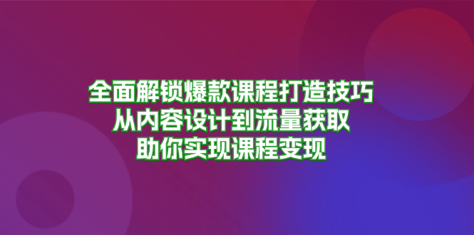 爆款课程创造营，​一次性打通做课路径从0~1，打造你的爆款课程矩阵，撬动百万财富