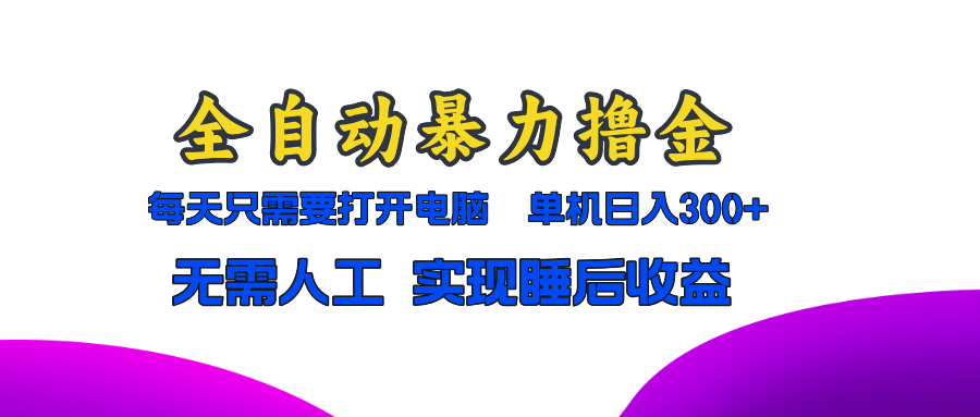 全自动暴力撸金,只需要打开电脑,单机日入300+无需人工,实现睡后收益