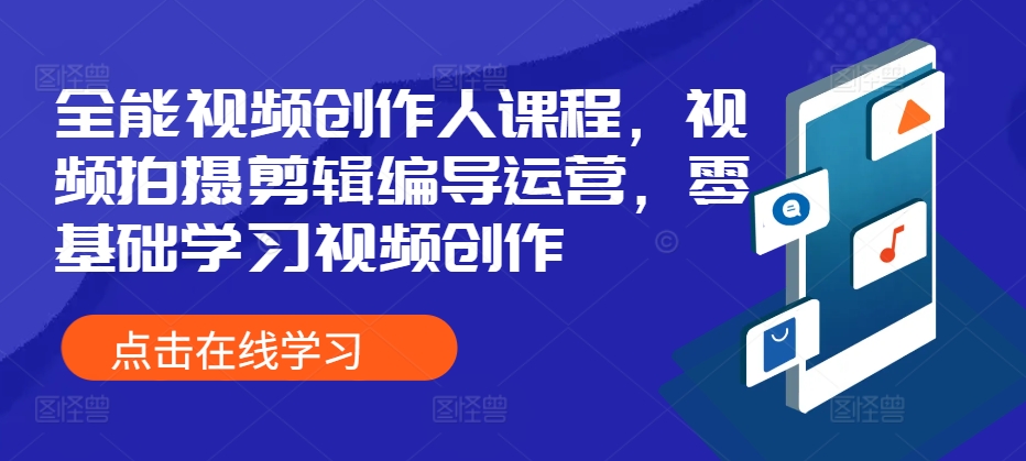 全能视频创作人课程,视频拍摄剪辑编导运营,零基础学习视频创作