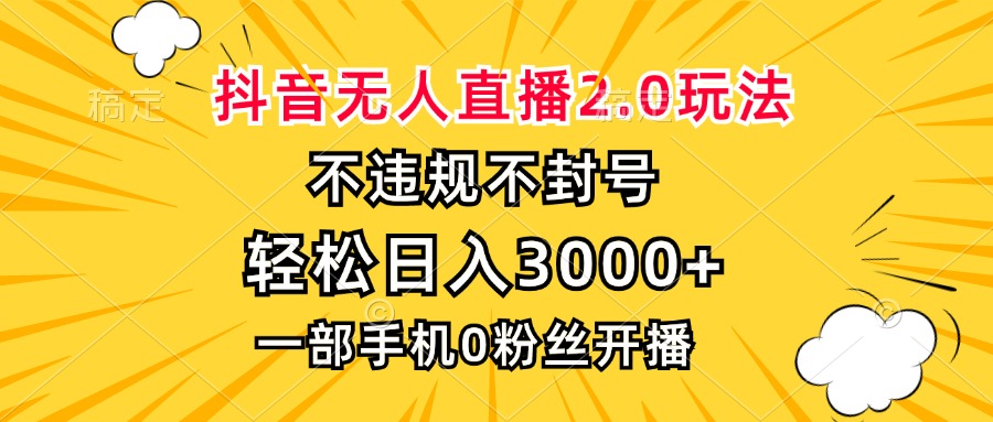 抖音无人直播2.0玩法,不违规不封号,轻松日入3000+,一部手机0粉开播