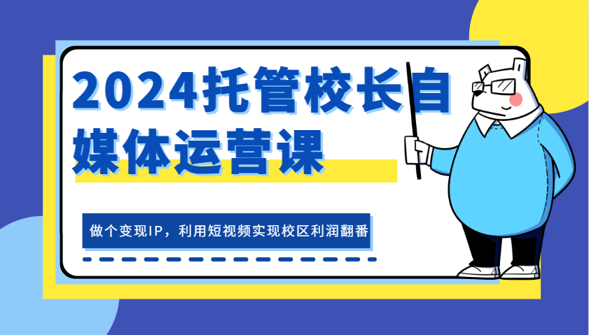 2024托管校长做个变现IP,托管校长自媒体运营课,利用短视频实现校区利润翻番
