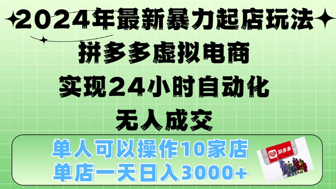 2024年最新暴力起店玩法,拼多多虚拟电商4.0,24小时实现自动化无人成交,单店月入3000+