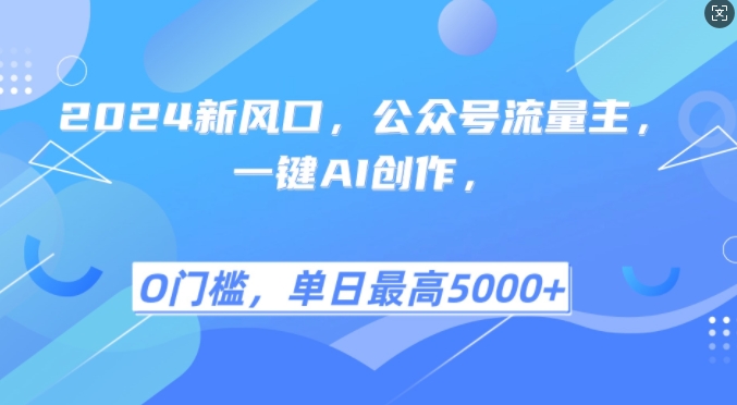2024新风口,公众号流量主,一键AI创作,单日最高5张+,小白一学就会