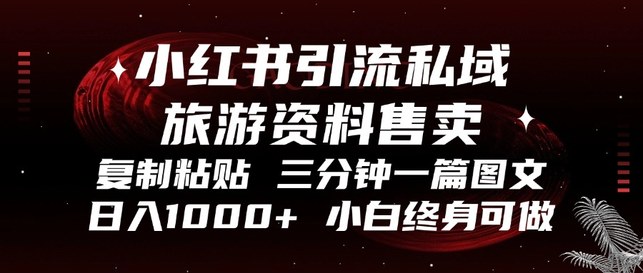 小红书引流私域旅游资料售卖,复制粘贴,三分钟一篇图文,日入1000+,小白终身可做