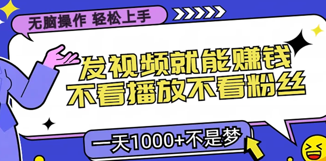 无脑操作,只要发视频就能赚钱?不看播放不看粉丝,小白轻松上手,一天1000+