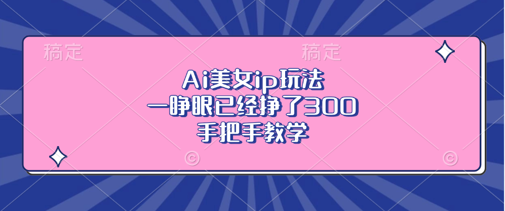 Ai美女ip玩法,一睁眼已经挣了300,手把手教学