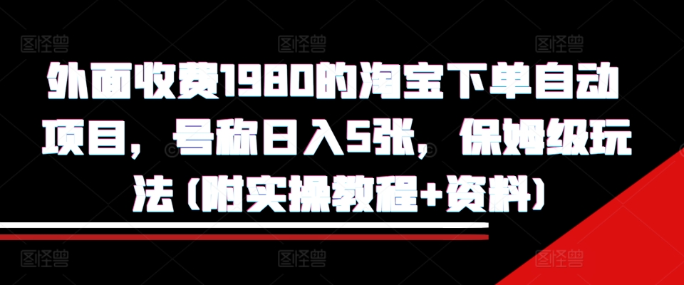 外面收费1980的淘宝下单自动项目,号称日入5张,保姆级玩法(附实操教程+资料)