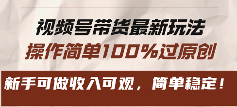 视频号带货最新玩法,操作简单100%过原创,新手可做收入可观,简单稳定!