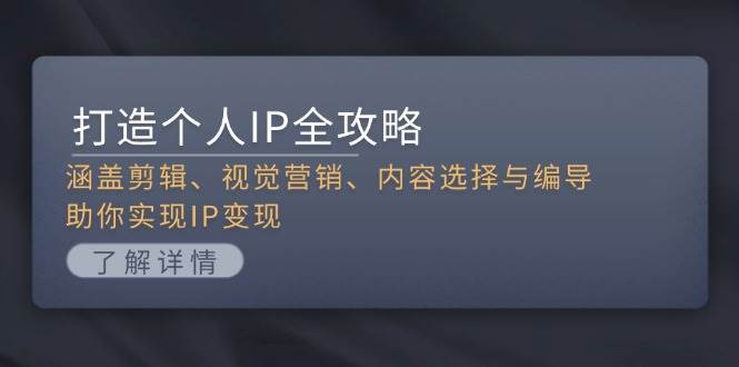 打造个人IP全攻略:涵盖剪辑、视觉营销、内容选择与编导,助你实现IP变现