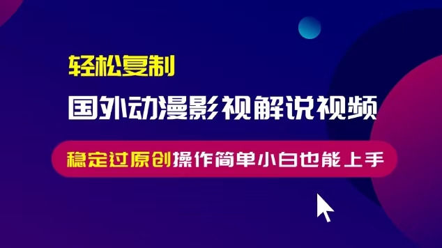 轻松复制国外动漫影视解说视频,无脑搬运稳定过原创,操作简单小白也能…
