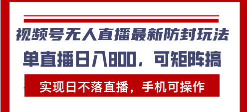 视频号无人直播最新防封玩法,实现日不落直播,手机可操作,单直播日入…