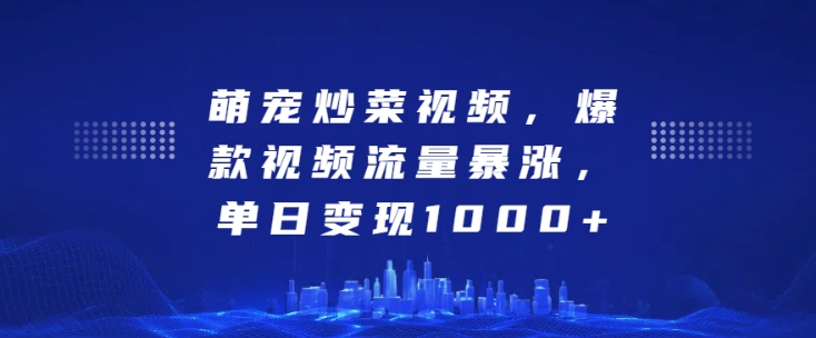 萌宠炒菜视频,爆款视频流量暴涨,单日变现1k